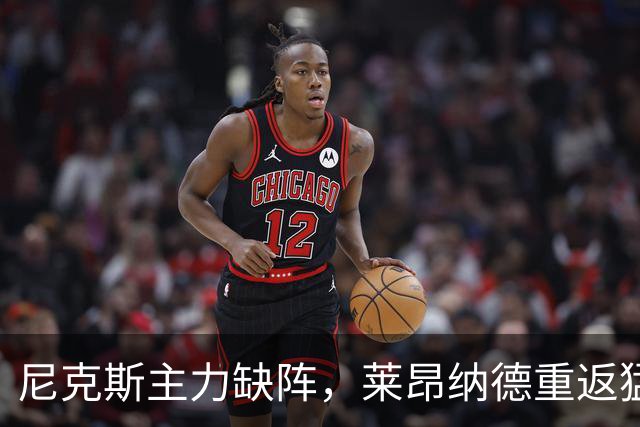 尼克斯主力缺阵，莱昂纳德重返猛龙赛场