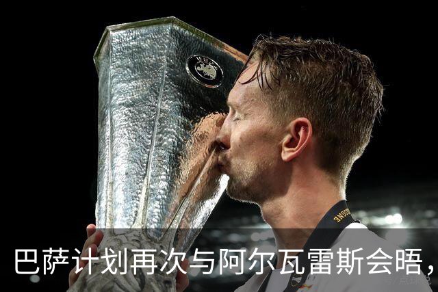 巴萨计划再次与阿尔瓦雷斯会晤，若交易无果德科将感谢其贡献