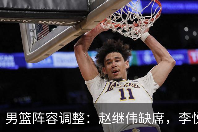 男篮阵容调整：赵继伟缺席，李悦洲入选引关注